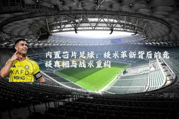 内置芯片足球:技术革新背后的竞技真相与战术重构