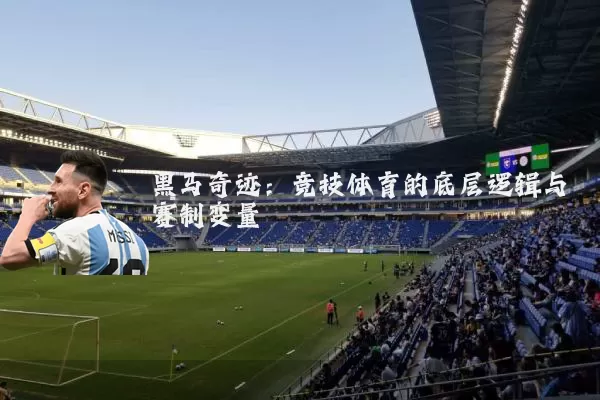 黑马奇迹：竞技体育的底层逻辑与赛制变量