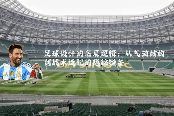 足球设计的底层逻辑:从气动结构到战术适配的隐秘链条