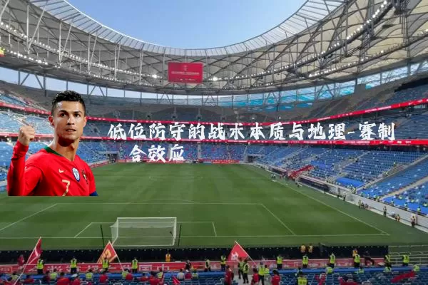 低位防守的战术本质与地理-赛制耦合效应