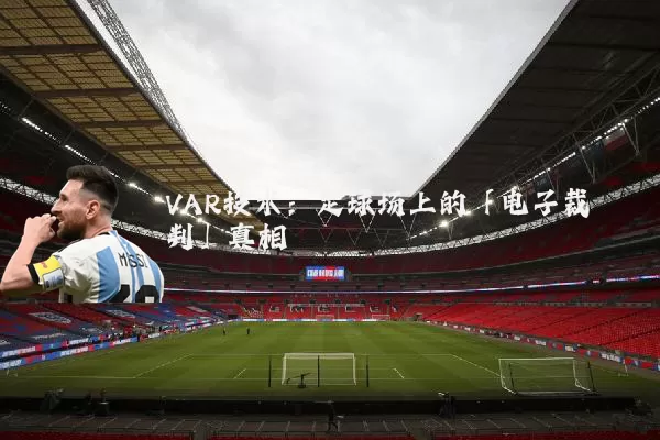 VAR技术:足球场上的「电子裁判」真相
