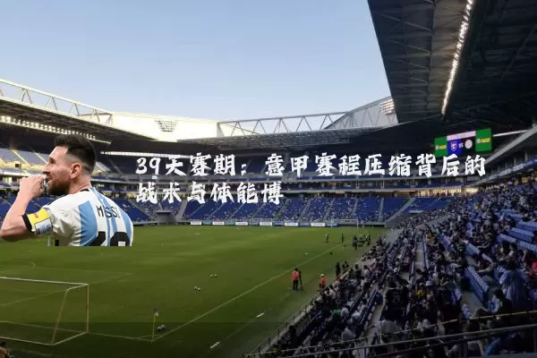 39天赛期：意甲赛程压缩背后的战术与体能博弈